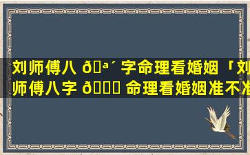 刘师傅八 🪴 字命理看婚姻「刘师傅八字 🕊 命理看婚姻准不准」